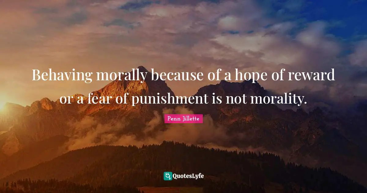 Behaving morally because of a hope of reward or a fear of punishment is not morality.