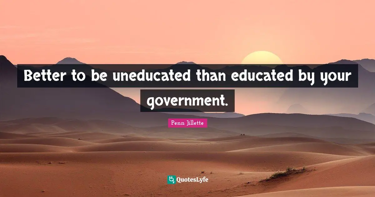 Better to be uneducated than educated by your government.