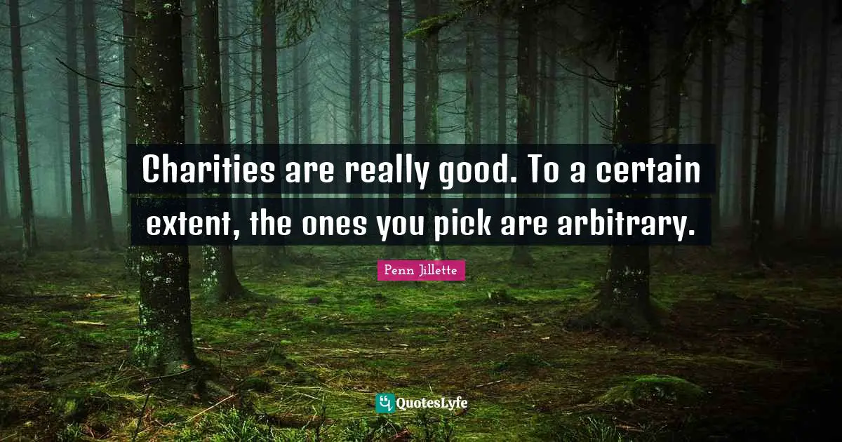 Charities are really good. To a certain extent, the ones you pick are arbitrary.