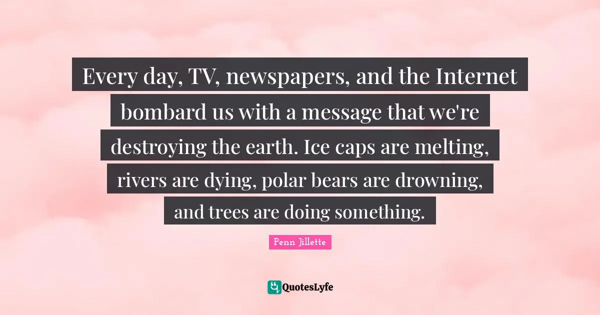 Every day, TV, newspapers, and the Internet bombard us with a message that we're destroying the earth. Ice caps are melting, rivers are dying, polar bears are drowning, and trees are doing something.