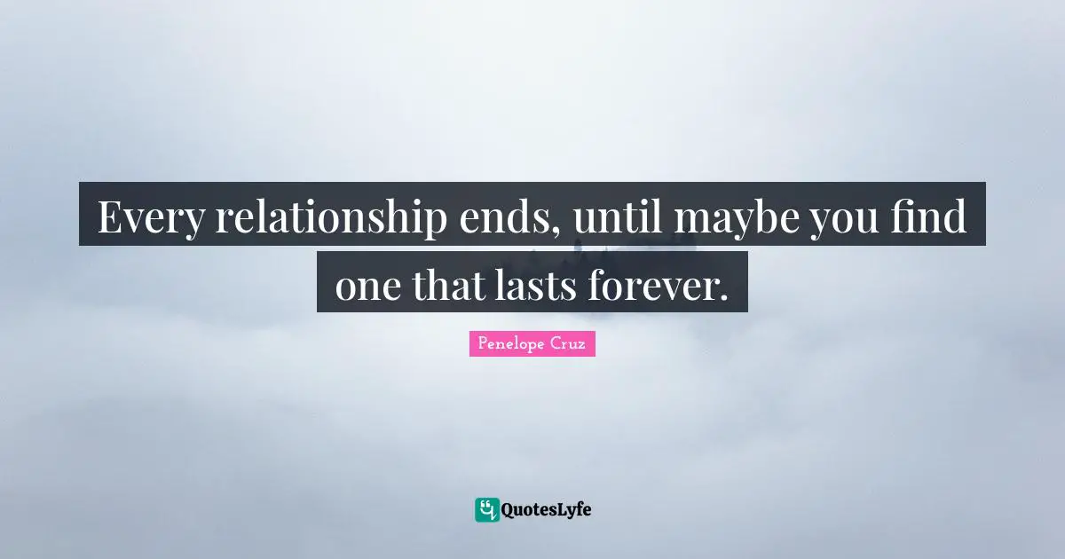 Every relationship ends, until maybe you find one that lasts forever.