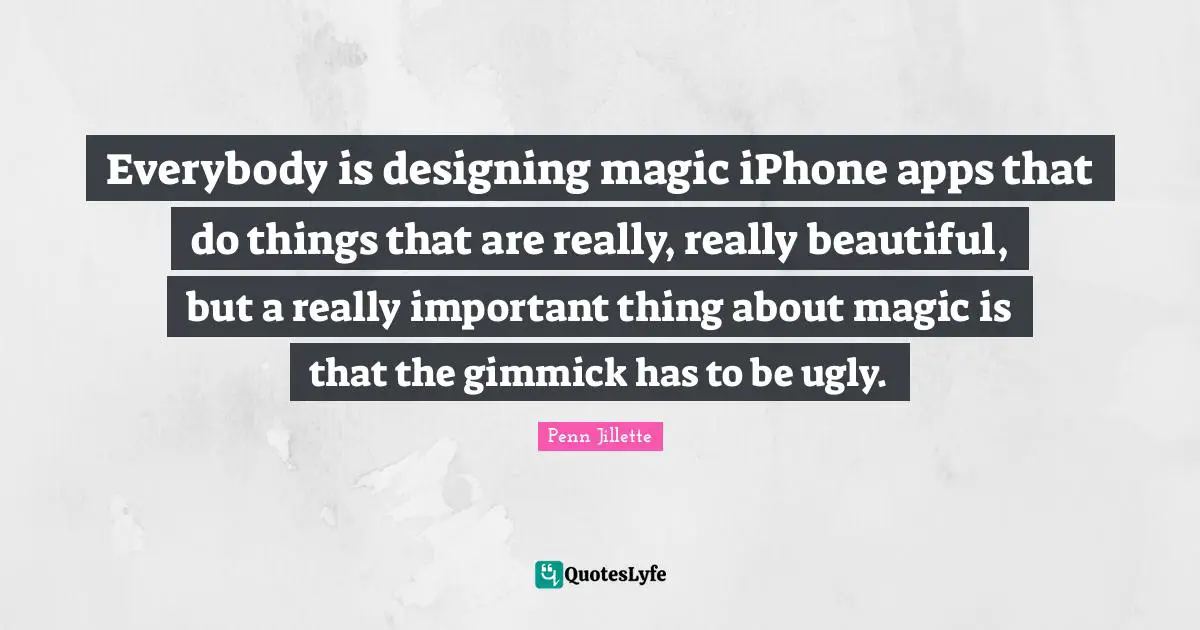 Everybody is designing magic iPhone apps that do things that are really, really beautiful, but a really important thing about magic is that the gimmick has to be ugly.