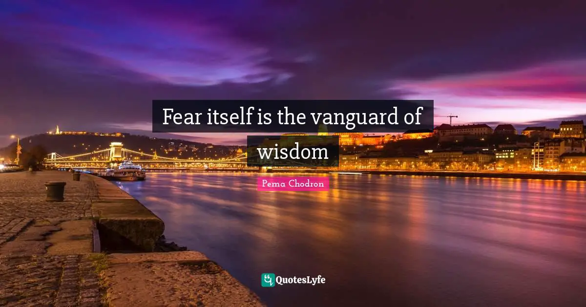 Fear itself is the vanguard of wisdom