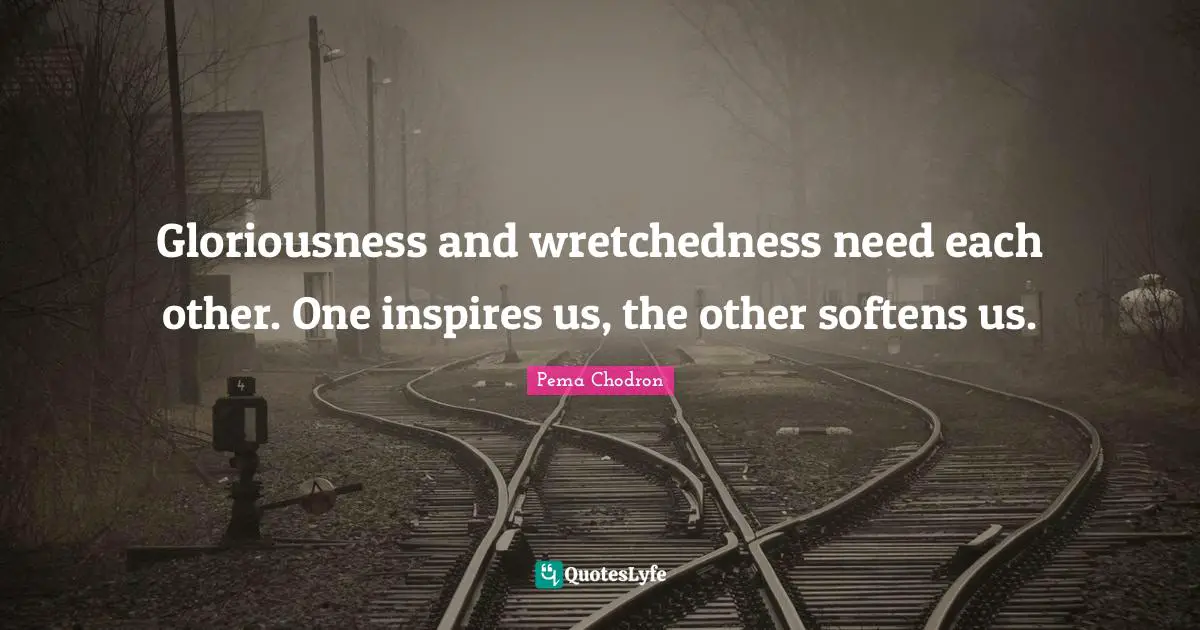 Wretchedness Quotes: "Gloriousness and wretchedness need each other. One inspires us, the other softens us."