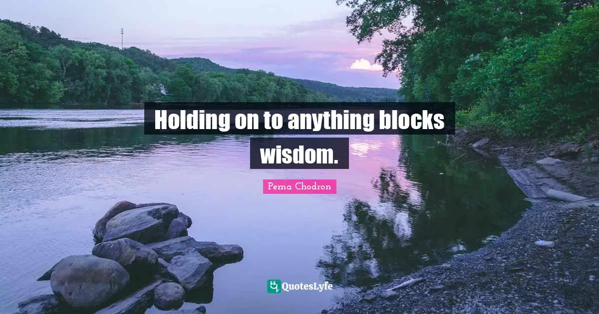 Holding on to anything blocks wisdom.