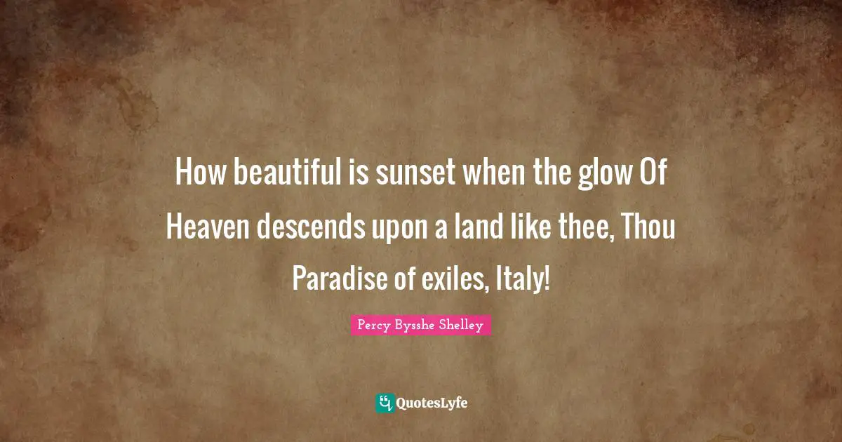 How beautiful is sunset when the glow Of Heaven descends upon a land like thee, Thou Paradise of exiles, Italy!