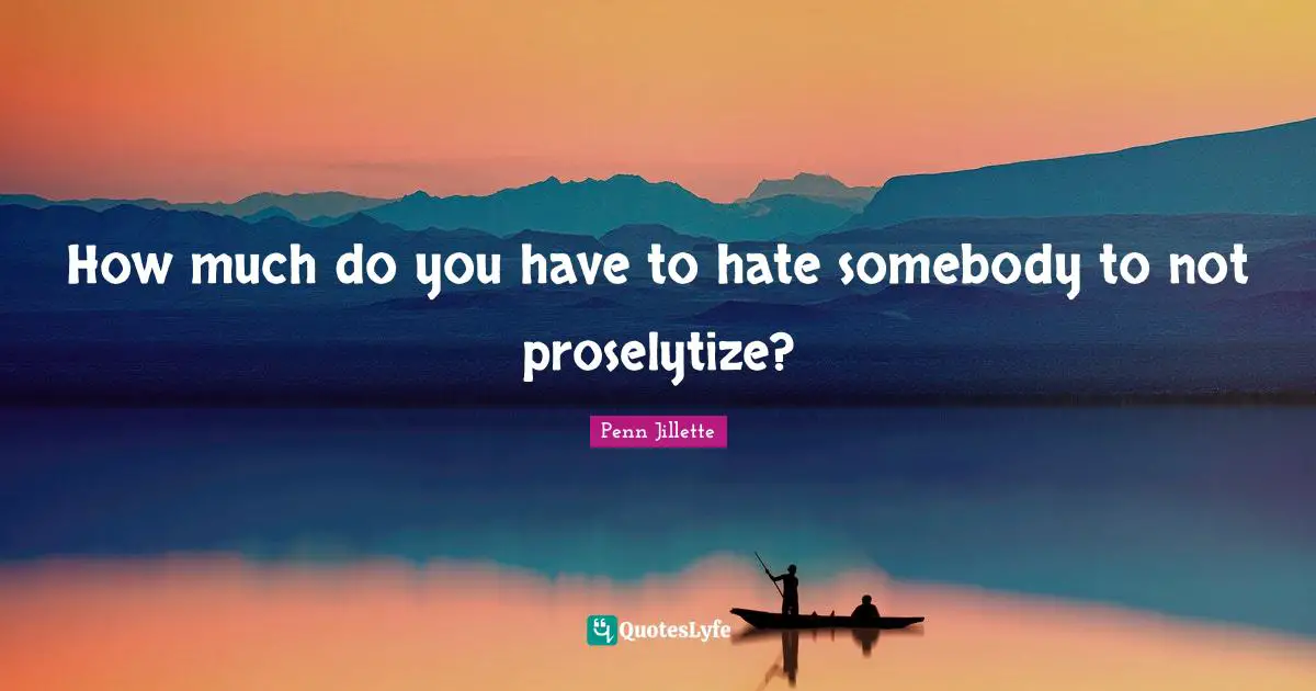 How much do you have to hate somebody to not proselytize?