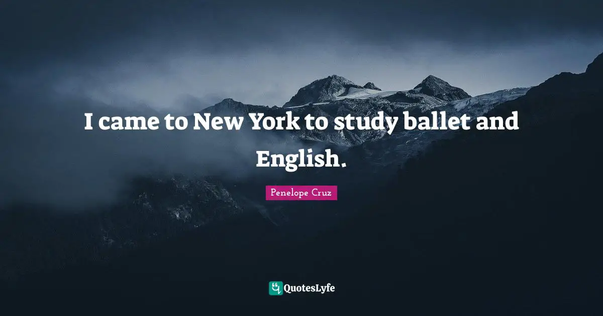 I came to New York to study ballet and English.