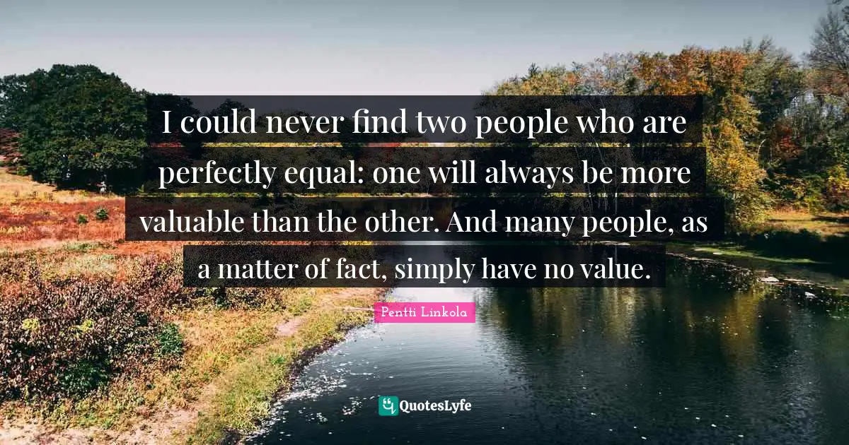 Two People Quotes: "I could never find two people who are perfectly equal: one will always be more valuable than the other. And many people, as a matter of fact, simply have no value."