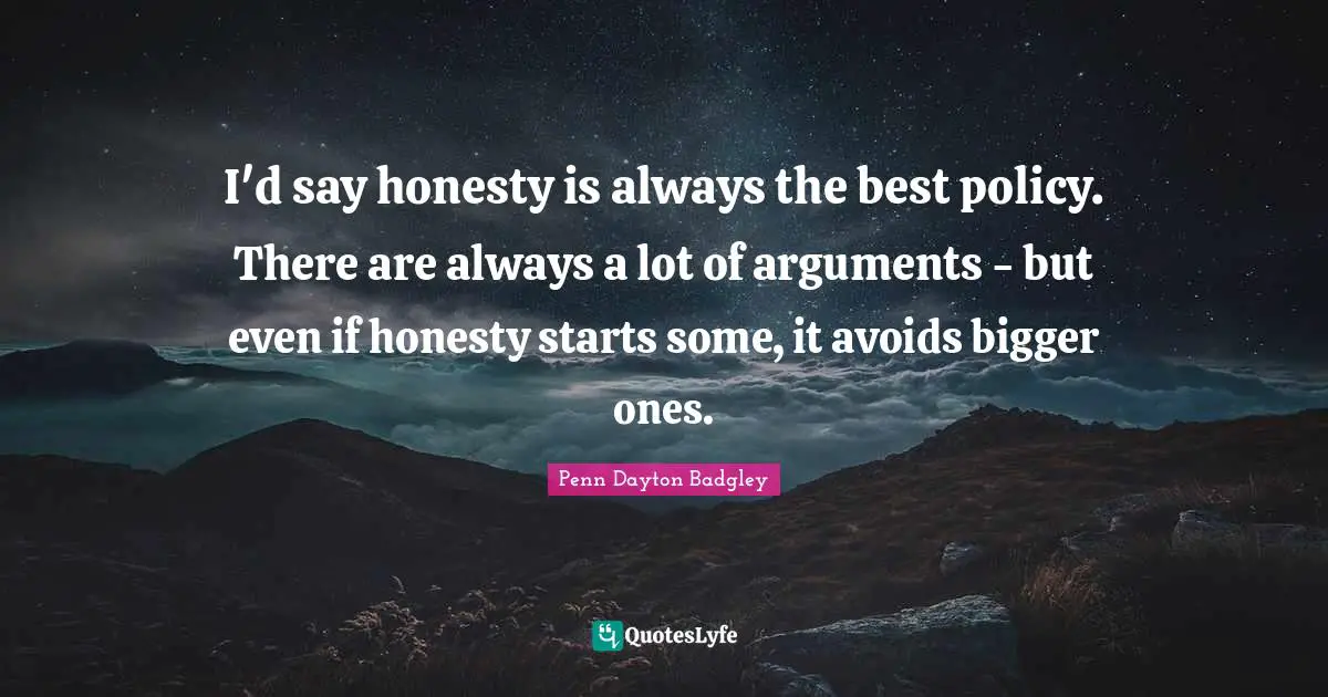 I'd say honesty is always the best policy. There are always a lot of arguments - but even if honesty starts some, it avoids bigger ones.