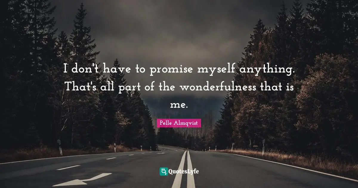 I don't have to promise myself anything. That's all part of the wonderfulness that is me.