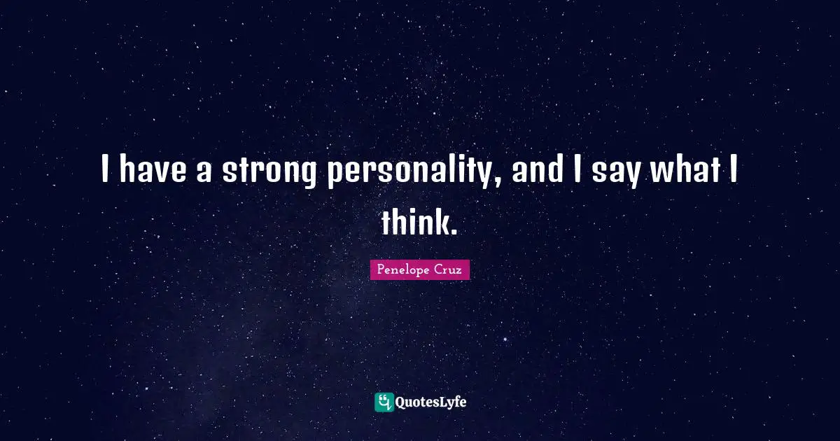I have a strong personality, and I say what I think.