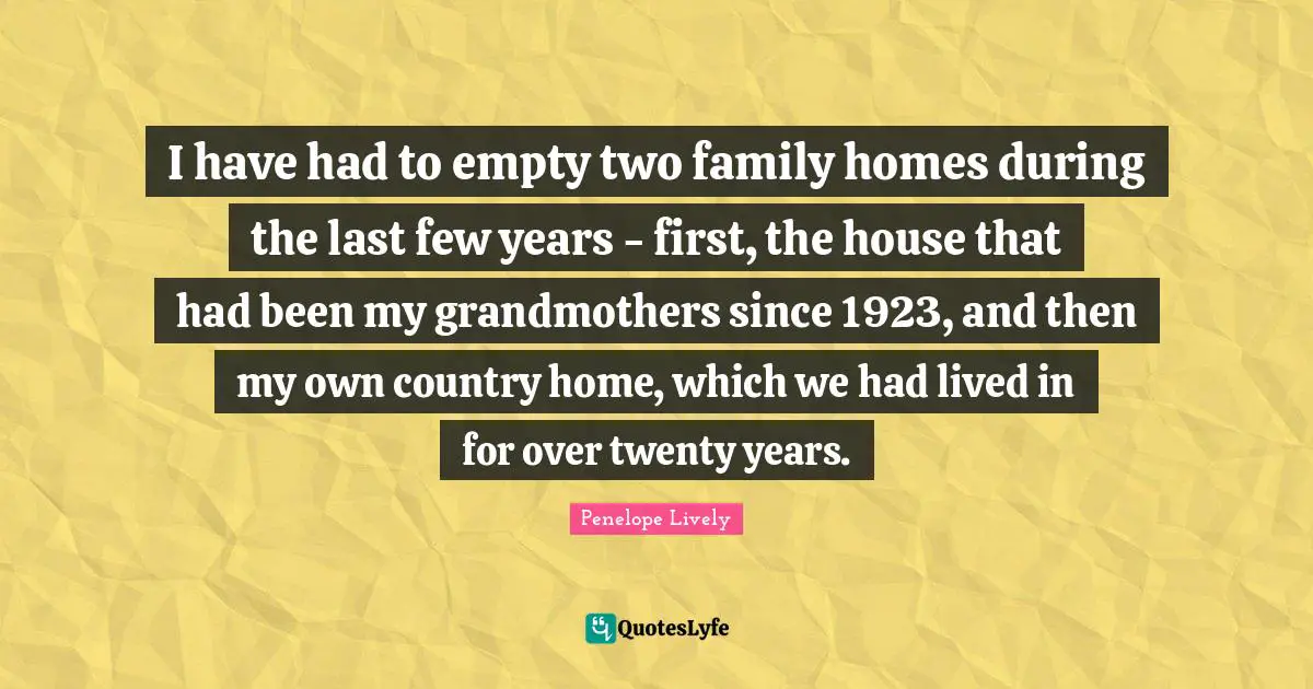I have had to empty two family homes during the last few years - first, the house that had been my grandmothers since 1923, and then my own country home, which we had lived in for over twenty years.