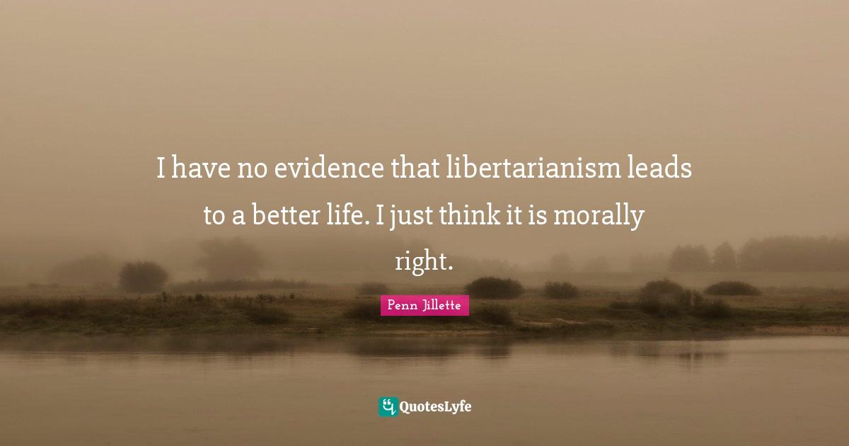 Better Life Quotes: "I have no evidence that libertarianism leads to a better life. I just think it is morally right."