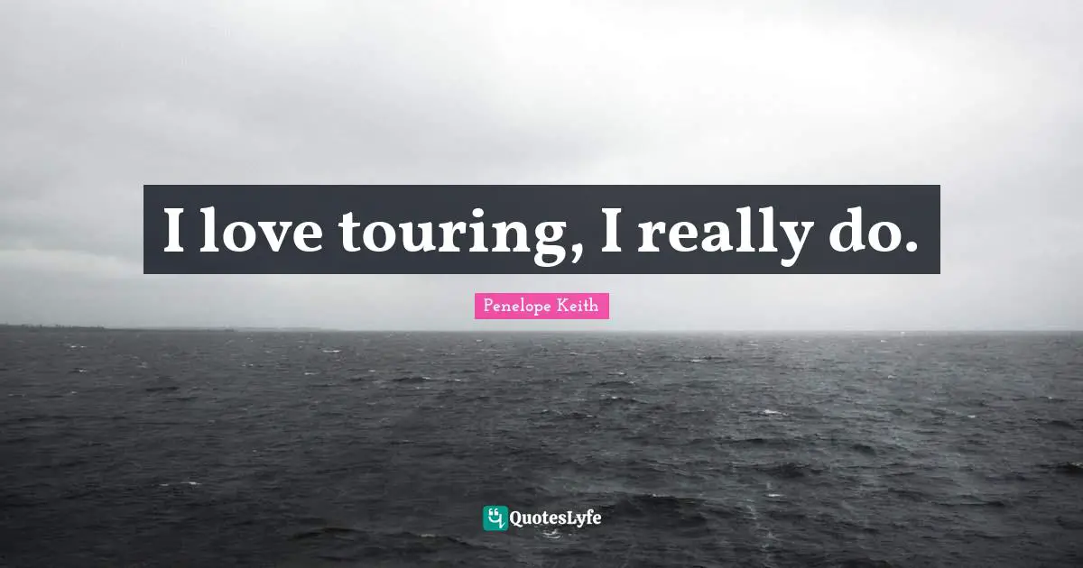 I love touring, I really do.