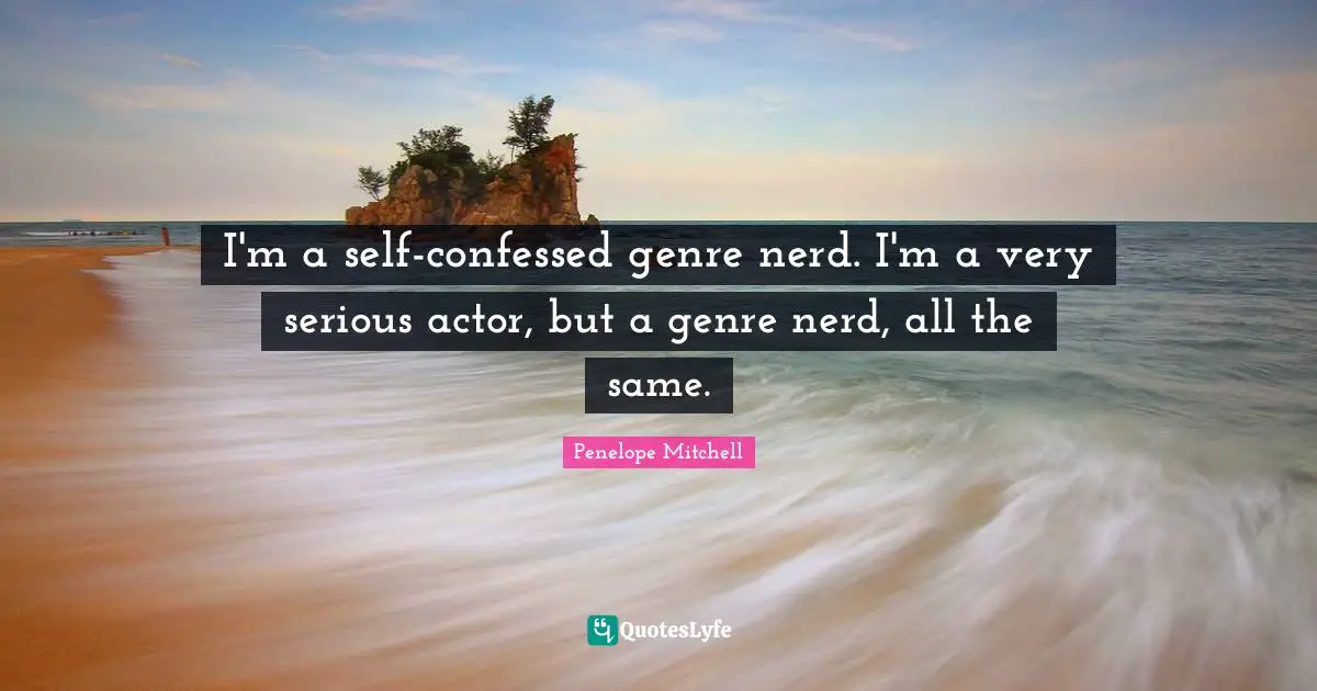 I'm a self-confessed genre nerd. I'm a very serious actor, but a genre nerd, all the same.
