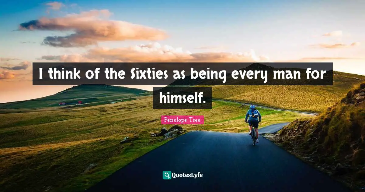 Himself Quotes: "I think of the Sixties as being every man for himself."