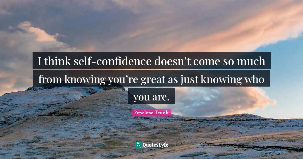 Penelope Trunk Quotes: "I think self-confidence doesn’t come so much from knowing you’re great as just knowing who you are."
