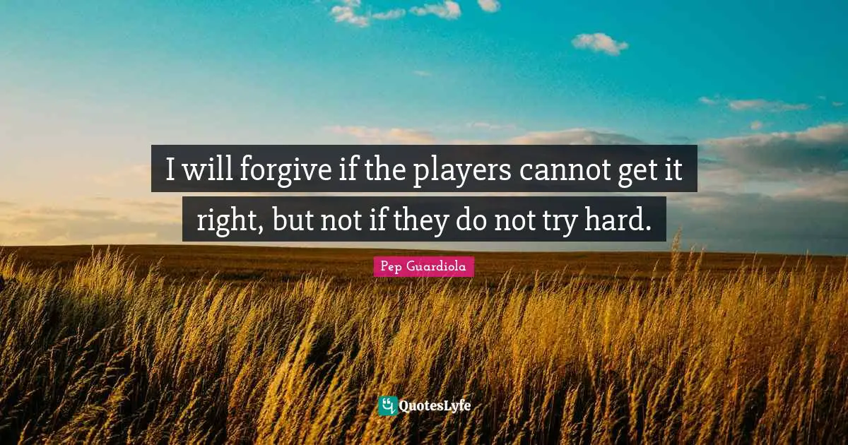 Player Quotes: "I will forgive if the players cannot get it right, but not if they do not try hard."