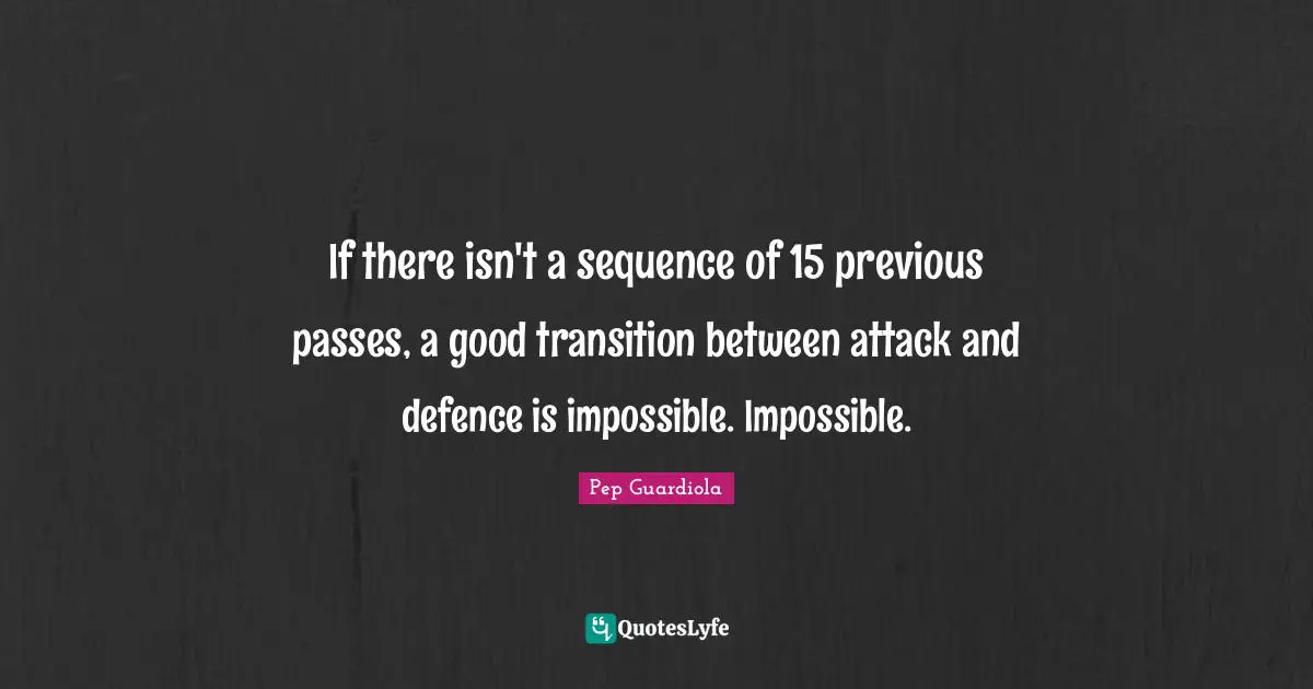 Defence Quotes: "If there isn't a sequence of 15 previous passes, a good transition between attack and defence is impossible. Impossible."