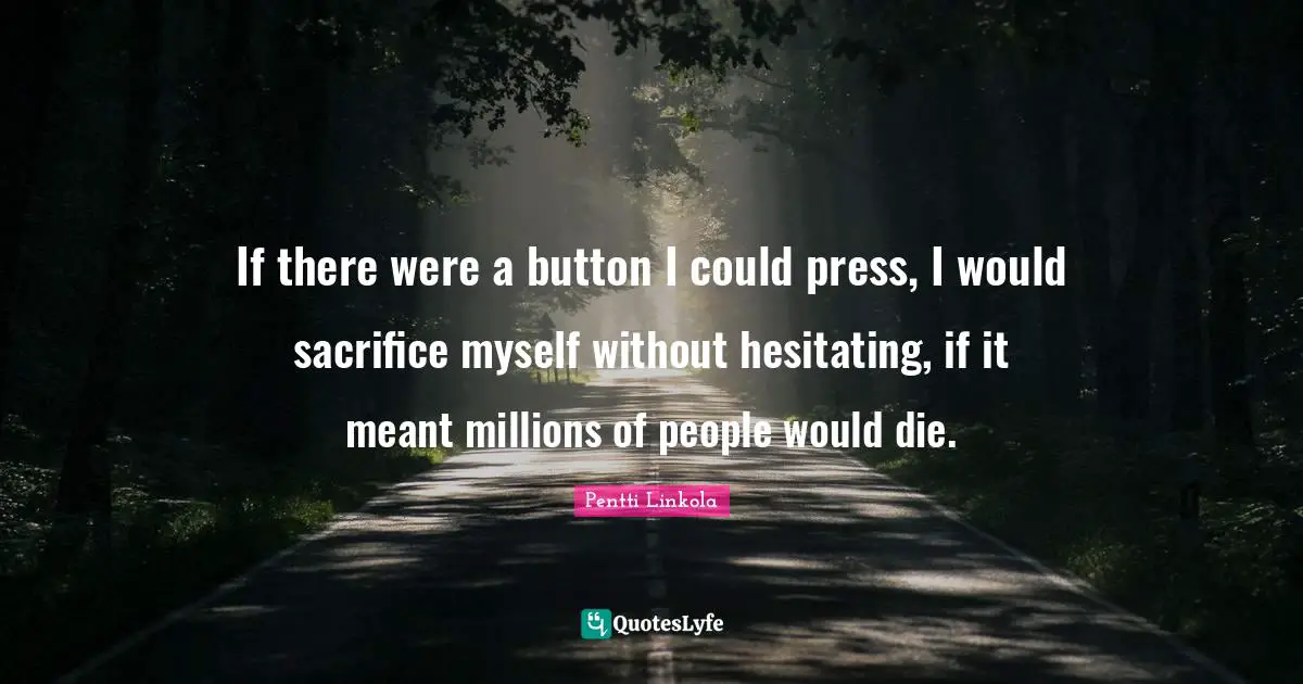 Buttons Quotes: "If there were a button I could press, I would sacrifice myself without hesitating, if it meant millions of people would die."