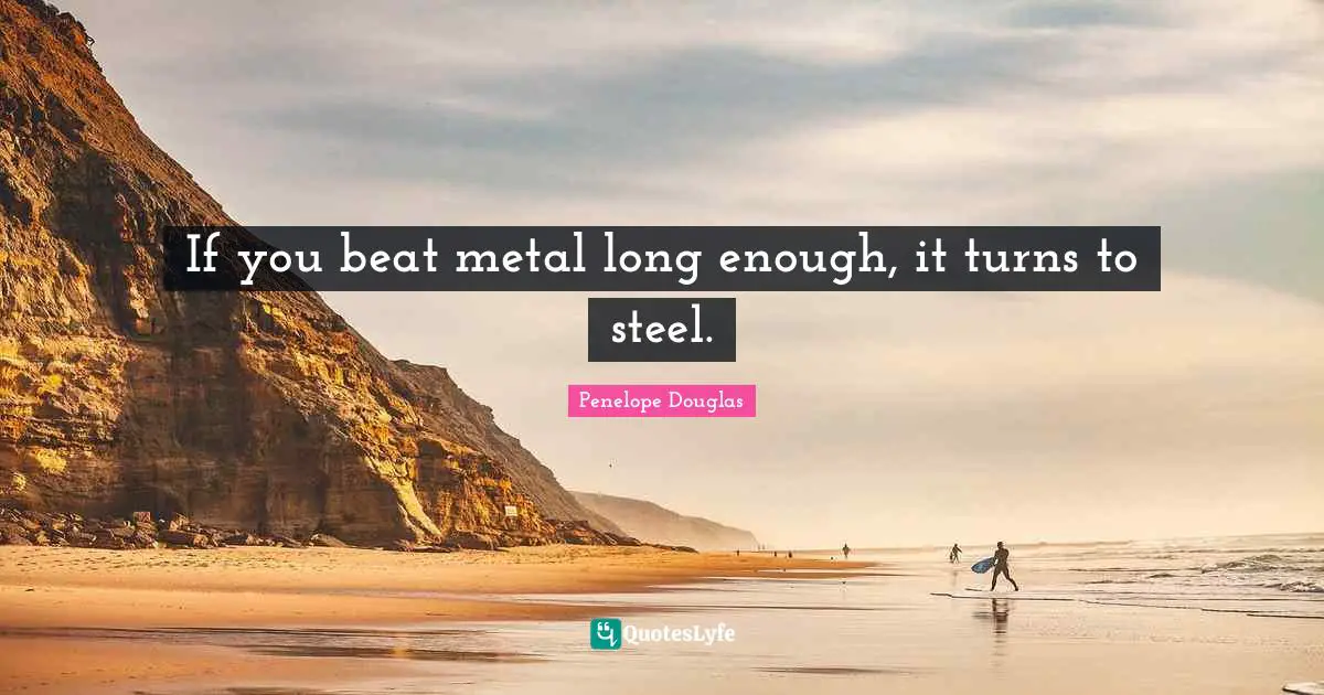 If you beat metal long enough, it turns to steel.
