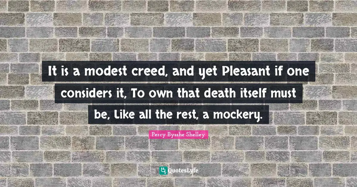 It is a modest creed, and yet Pleasant if one considers it, To own that death itself must be, Like all the rest, a mockery.