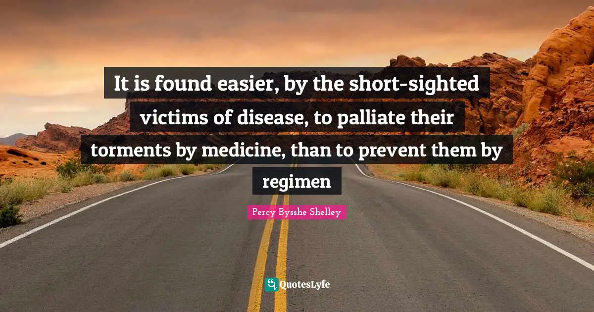 It is found easier, by the short-sighted victims of disease, to palliate their torments by medicine, than to prevent them by regimen