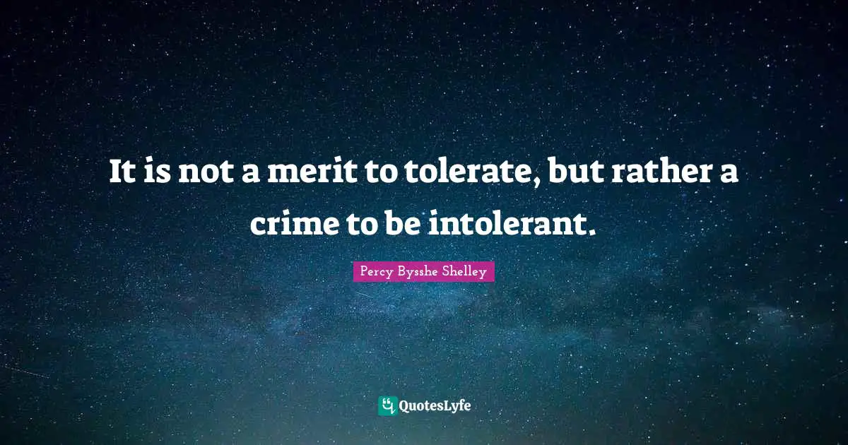 It is not a merit to tolerate, but rather a crime to be intolerant.