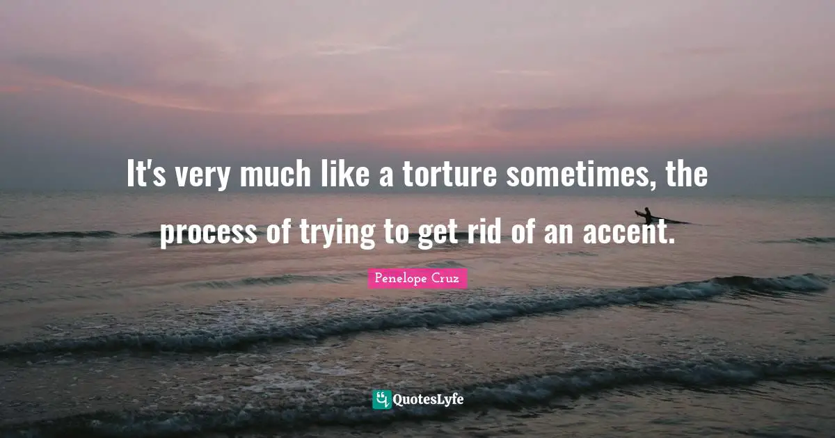 It's very much like a torture sometimes, the process of trying to get rid of an accent.