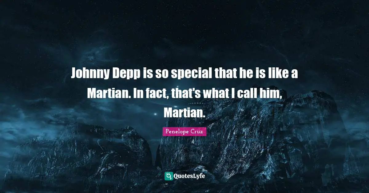 Johnny Depp is so special that he is like a Martian. In fact, that's what I call him, Martian.