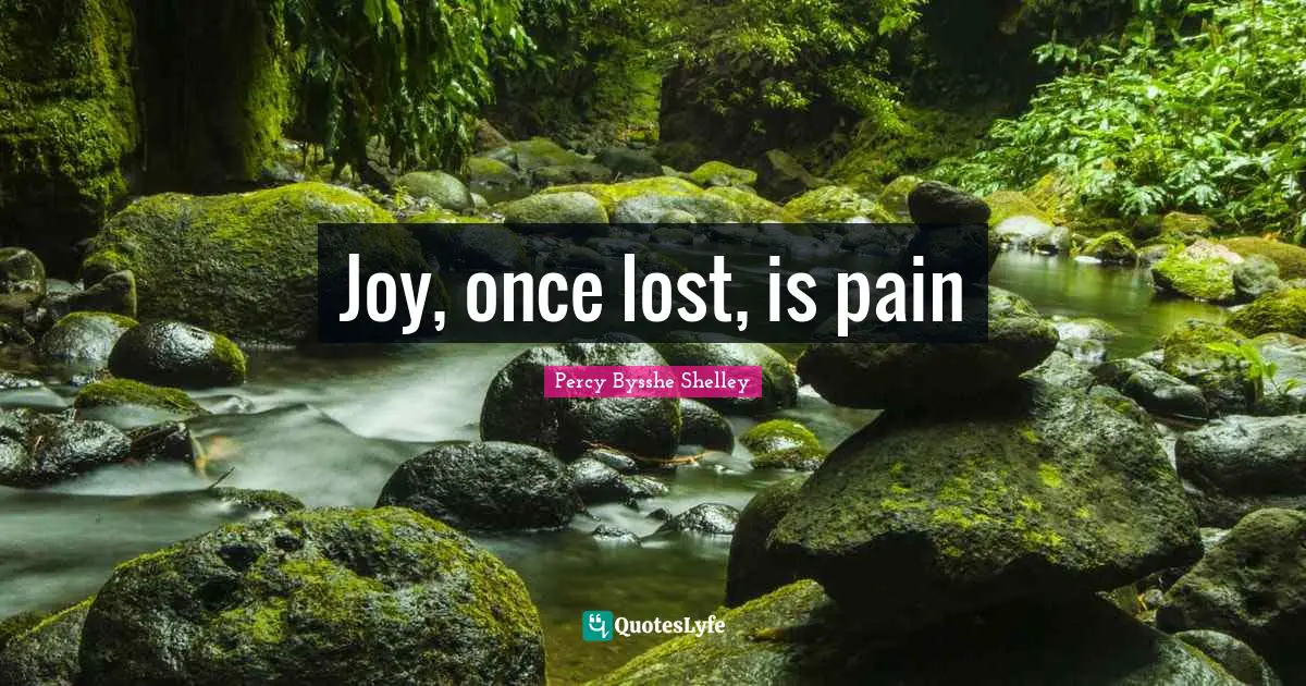 Joy, once lost, is pain