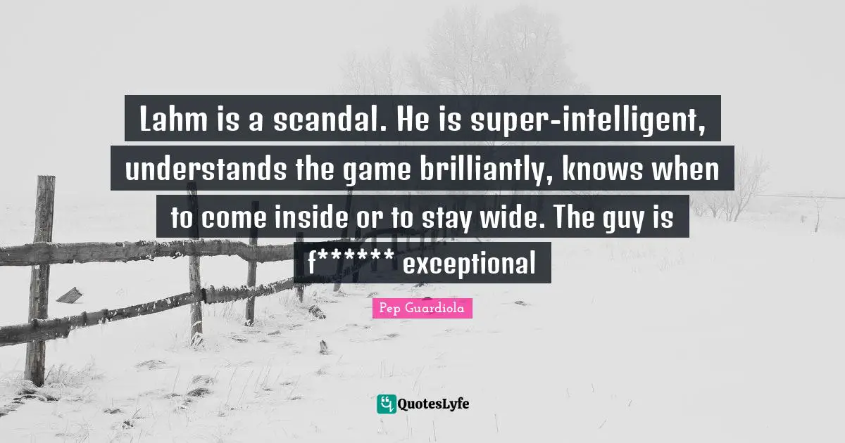 Exceptional Quotes: "Lahm is a scandal. He is super-intelligent, understands the game brilliantly, knows when to come inside or to stay wide. The guy is f****** exceptional"