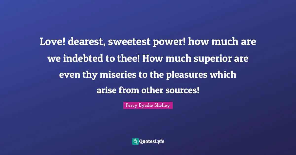 Indebted Quotes: "Love! dearest, sweetest power! how much are we indebted to thee! How much superior are even thy miseries to the pleasures which arise from other sources!"