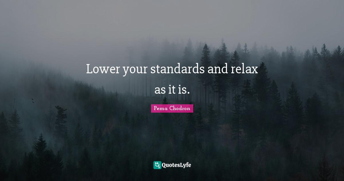 Lower your standards and relax as it is.