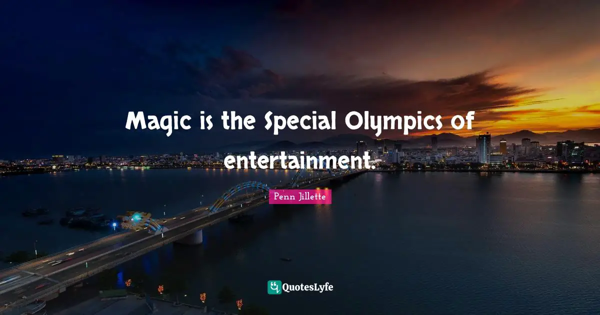 Magic is the Special Olympics of entertainment.