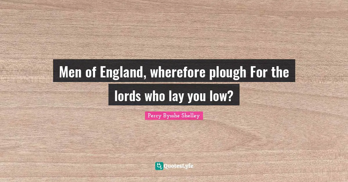 Men of England, wherefore plough For the lords who lay you low?