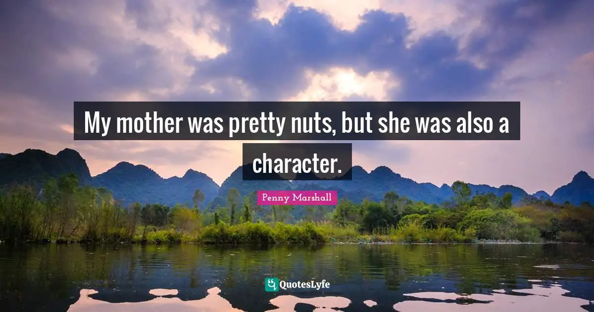 My mother was pretty nuts, but she was also a character.