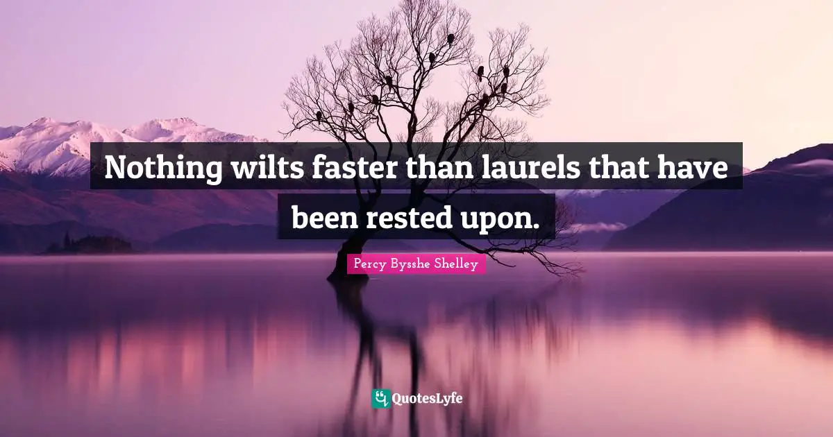 Faster Quotes: "Nothing wilts faster than laurels that have been rested upon."