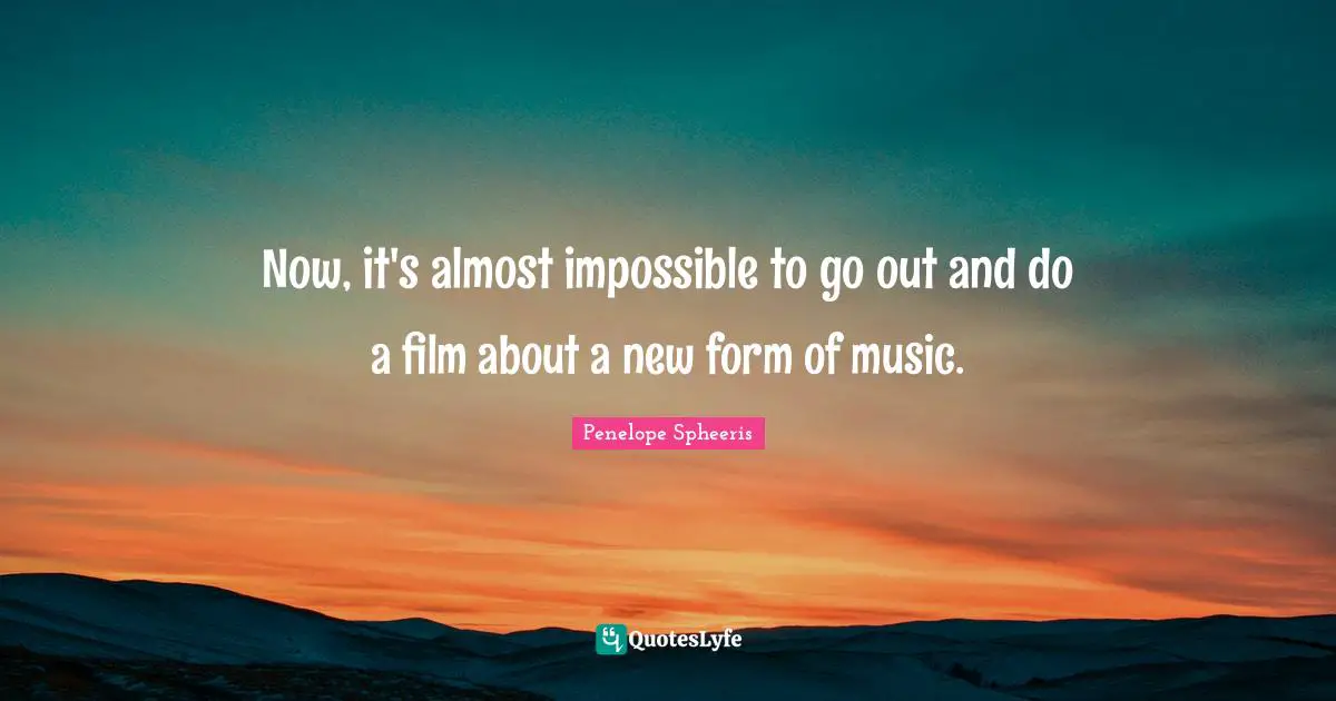 Now, it's almost impossible to go out and do a film about a new form of music.