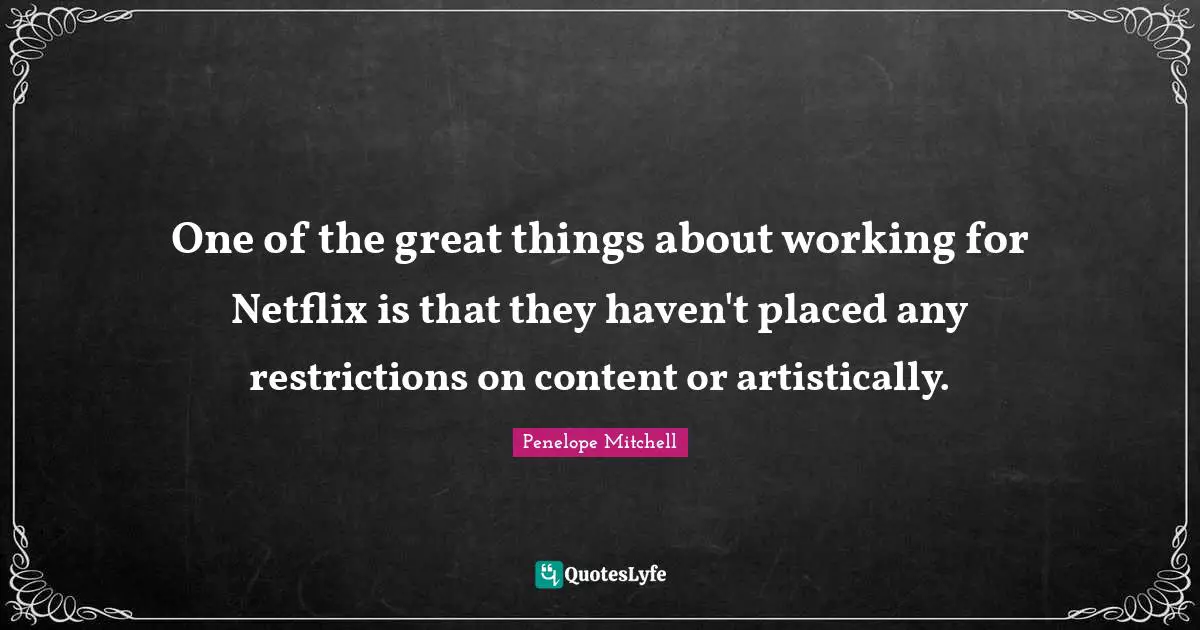 One of the great things about working for Netflix is that they haven't placed any restrictions on content or artistically.