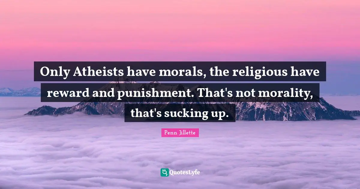 Reward Quotes: "Only Atheists have morals, the religious have reward and punishment. That's not morality, that's sucking up."