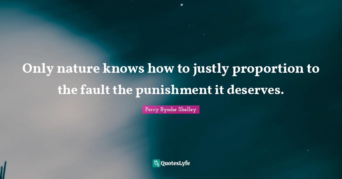 Only nature knows how to justly proportion to the fault the punishment it deserves.