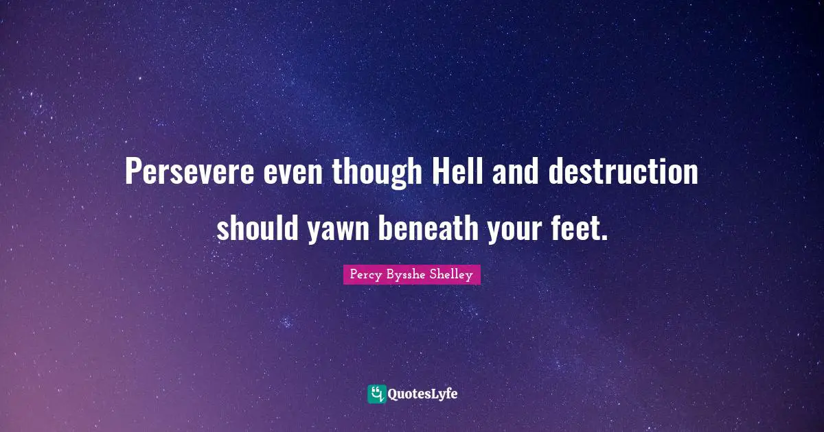 Persevere even though Hell and destruction should yawn beneath your feet.