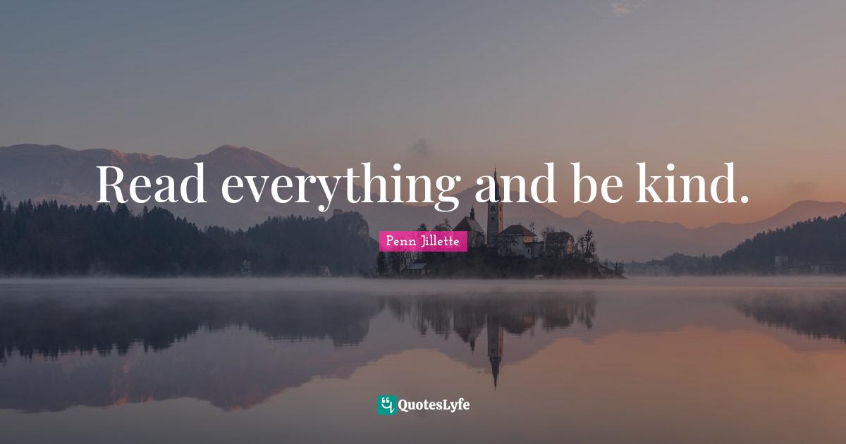 Read everything and be kind.