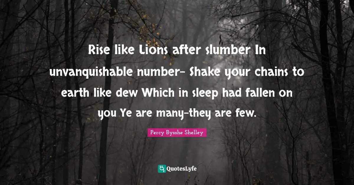 Dew Quotes: "Rise like Lions after slumber In unvanquishable number- Shake your chains to earth like dew Which in sleep had fallen on you Ye are many-they are few."