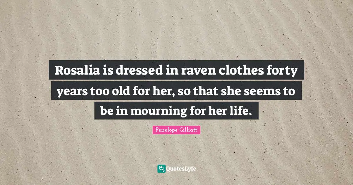 Rosalia is dressed in raven clothes forty years too old for her, so that she seems to be in mourning for her life.