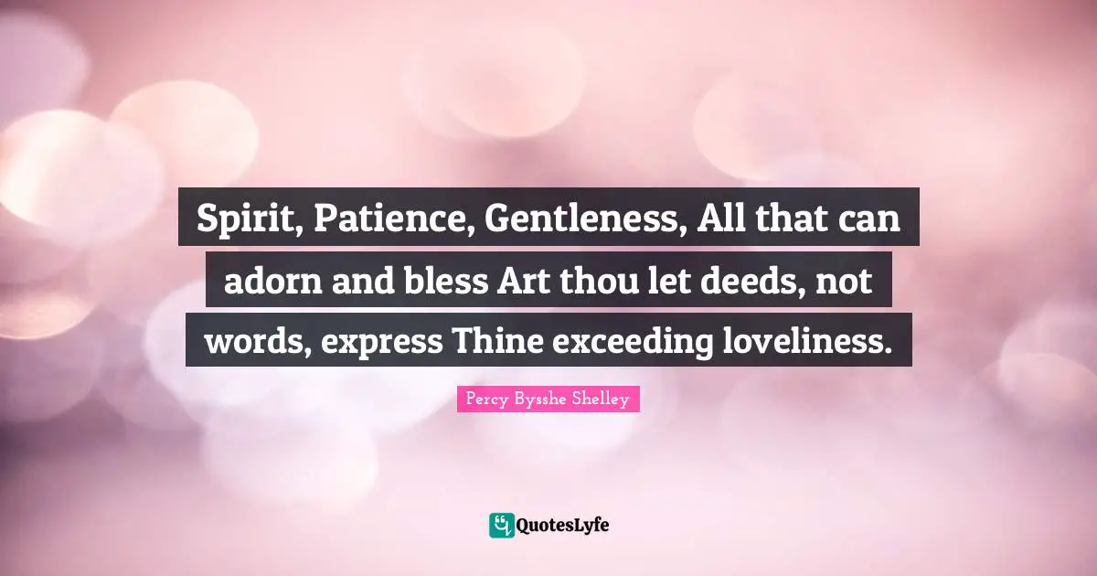 Spirit, Patience, Gentleness, All that can adorn and bless Art thou let deeds, not words, express Thine exceeding loveliness.