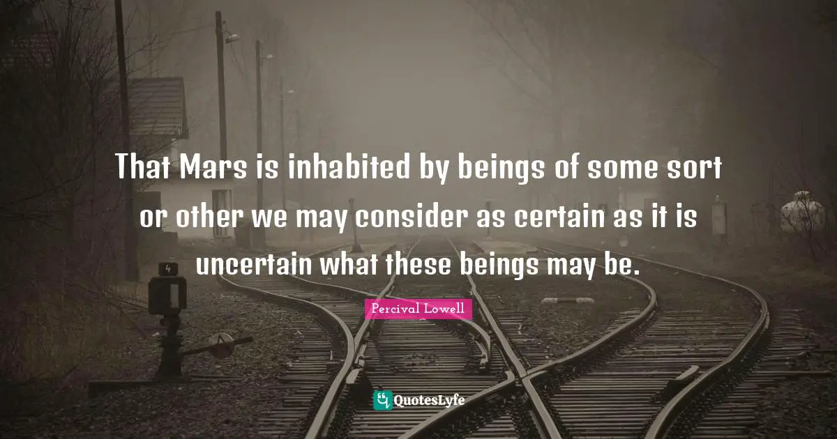 Uncertain Quotes: "That Mars is inhabited by beings of some sort or other we may consider as certain as it is uncertain what these beings may be."