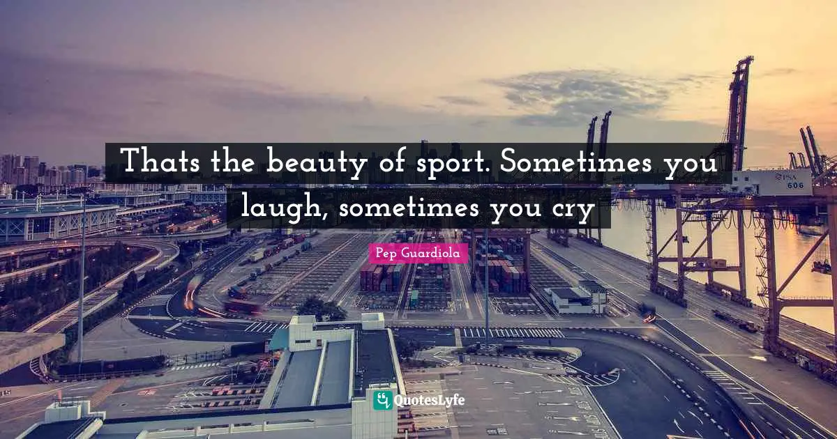 Football Quotes: "Thats the beauty of sport. Sometimes you laugh, sometimes you cry"
